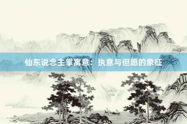 仙东说念主掌寓意：执意与但愿的象征